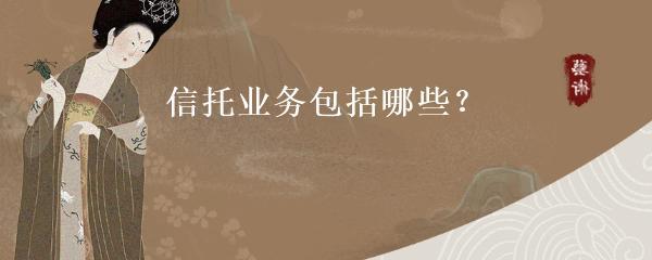 信托業(yè)務的類型及受托寄賣服務概述